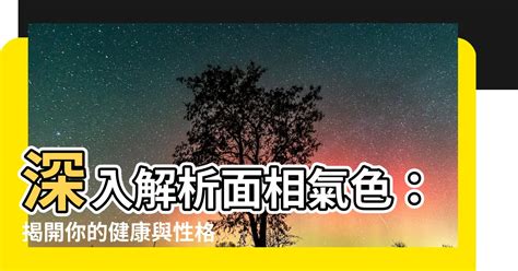 氣色面相|【面相氣色】深入解析面相氣色：揭開你的健康與性格密碼 – 最新。